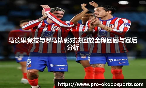马德里竞技与罗马精彩对决回放全程回顾与赛后分析